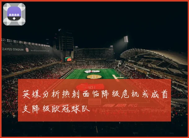 英媒分析热刺面临降级危机或成首支降级欧冠球队