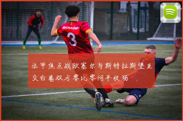 法甲焦点战欧塞尔与斯特拉斯堡互交白卷双方零比零闷平收场