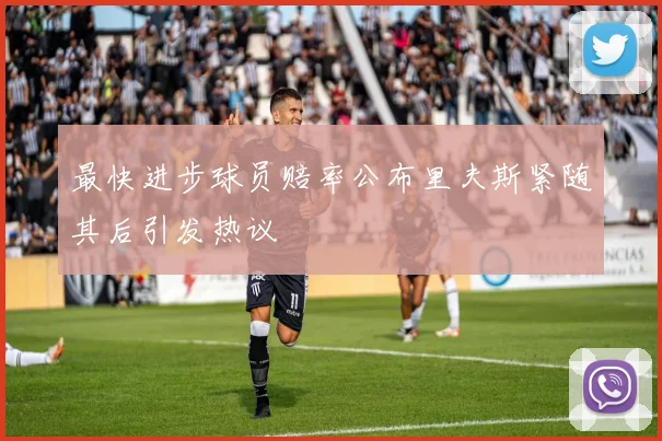 最快进步球员赔率公布里夫斯紧随其后引发热议