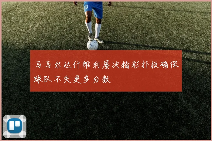 马马尔达什维利屡次精彩扑救确保球队不失更多分数