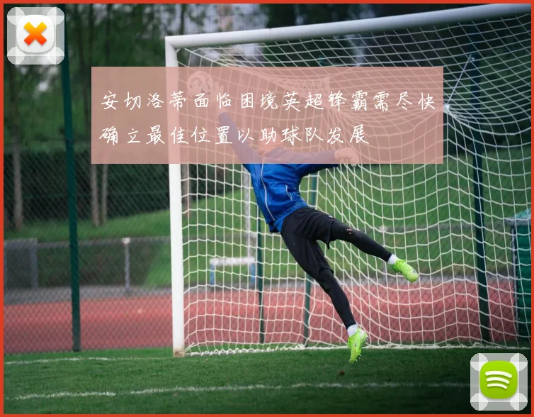 安切洛蒂面临困境英超锋霸需尽快确立最佳位置以助球队发展